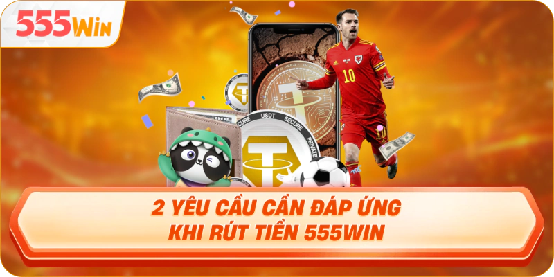 2 yêu cầu cần đáp ứng khi rút tiền 555Win